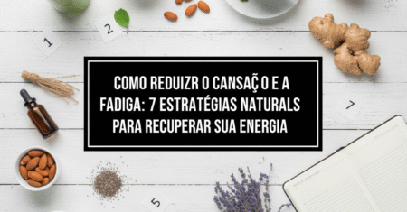 Como Reduzir o Cansaço e a Fadiga: 7 Estratégias Naturais para Recuperar Sua Energia