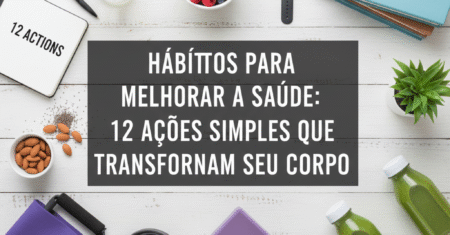 Hábitos Para Melhorar a Saúde: 12 Ações Simples Que Transformam Seu Corpo