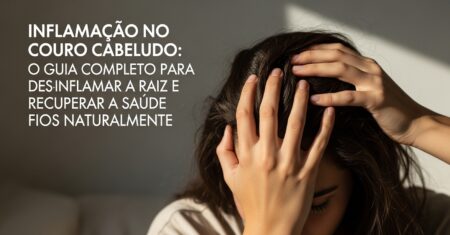 Inflamação no Couro Cabeludo: O Guia Completo para Desinflamar a Raiz e Recuperar a Saúde dos Fios Naturalmente