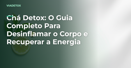 Chá Detox: O Guia Completo Para Desinflamar o Corpo e Recuperar a Energia