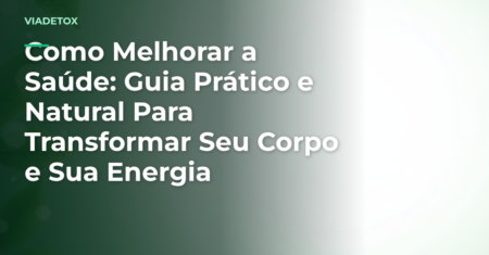 Como Melhorar a Saúde: Guia Prático e Natural Para Transformar Seu Corpo e Sua Energia